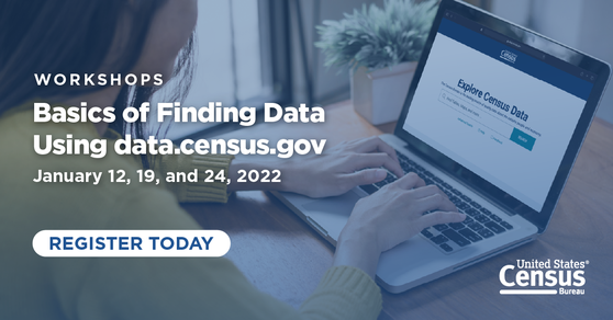 Workshops: Basics of Finding Data Using data.census.gov. January 12, 19, and 24, 2022. Register Today.