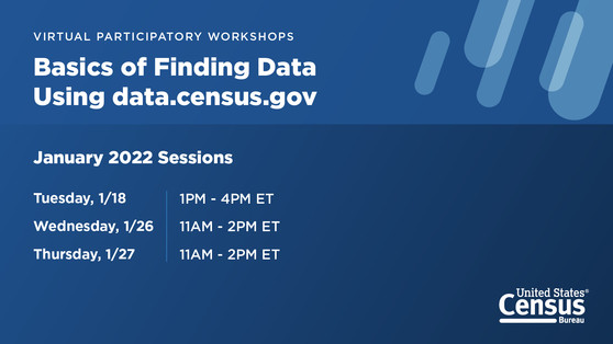 Basics of Finding Data Using data.census.gov; January 2022 Sessions: 1/18: 1PM - 4PM ET; 1/26: 11AM-2PM ET; 1/27: 11AM-2PM ET