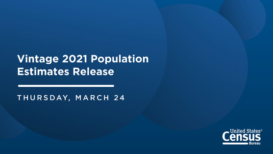 Vintage 2021 Population Estimates Release: Thursday, March 24
