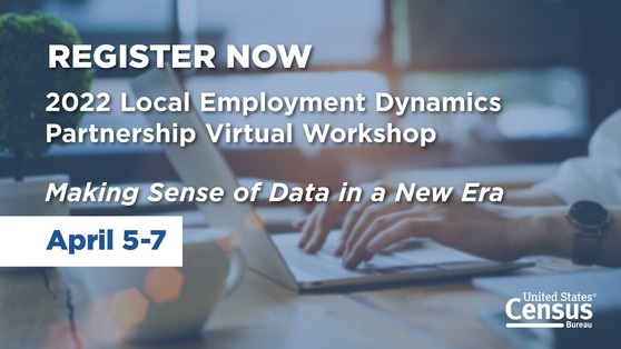 2022 Local Employment Dynamics Partnership Virtual Workshop: April 5-7, 2022; Making Sense of Data in a New Era