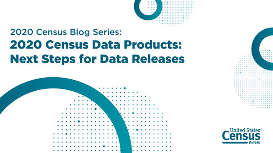 2020 Census Data Products: Next Steps for Data Releases