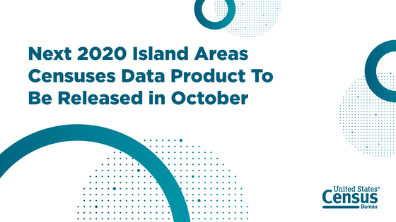 Next 2020 Island Areas Censuses Data Product To Be Released in October 