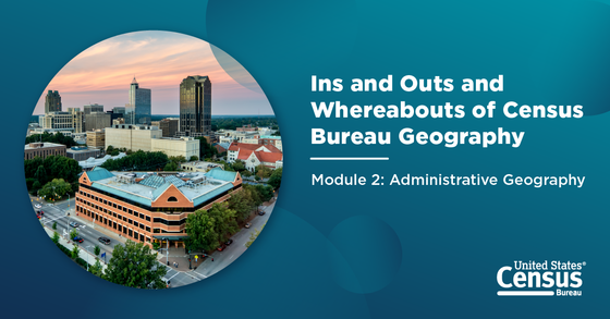 Ins and Outs and Whereabouts of Census Bureau Geography; Module 2: Administrative Geography