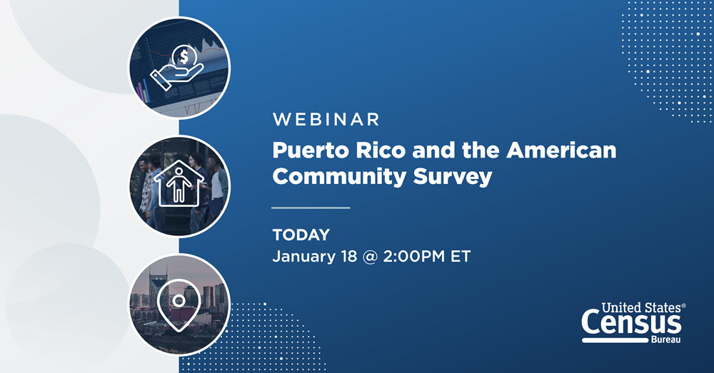 Webinar: Puerto Rico and the American Community Survey; January 18, 2:00 p.m. ET