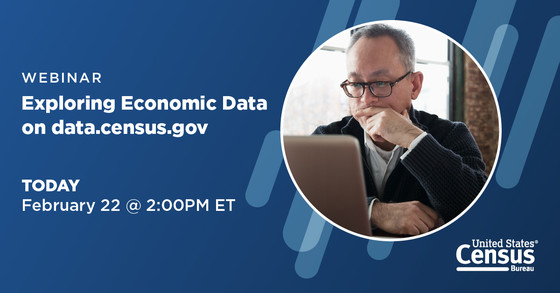 Webinar: Exploring Economic Data on data.census.gov; Today, February 22 @ 2:00 PM ET