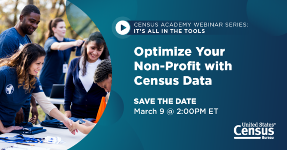 Census Academy Webinar Series: Its All in the Tools: Optimize Your Non-Profit with Census Data; Save the Date: March 9 @ 2:00PM ET