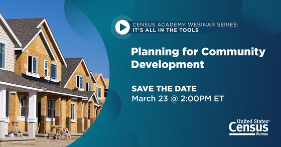 Census Academy Webinar Series: It's All in the Tools; Planning for Community Development; Save the Date: March 23 @ 2:00 PM ET