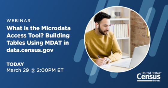 Webinar: What is the Microdata Access Tool? Building Tables Using MDAT in data.census.gov; Today: March 29 @ 2:00 PM