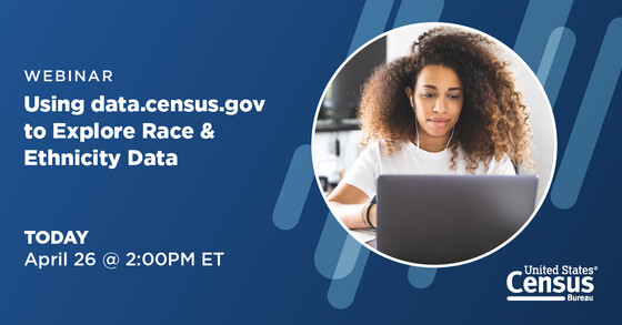 Webinar: Using data.census.gov to Explore Race & Ethnicity Data; Today: April 26 @ 2:00PM ET