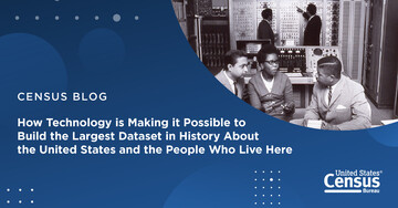 Census Blog: How Technology Is Making it Possible to Build the Largest Dataset in History About the United States and the People Who Live Here