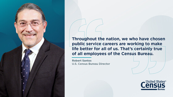 "Throughout the nation, we who have chosen public service careers are working to make life better for all of us."-Census Bureau Director Robert Santos