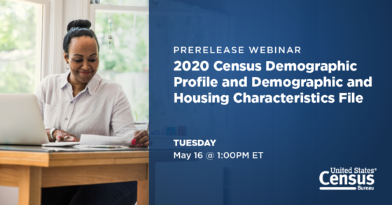 Prerelease Webinar: 2020 Census Demographic Profile and Demographic and Housing Characteristics File; Tuesday: May 16 @ 1:00 PM ET