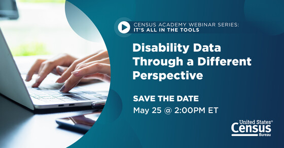 Census Academy Webinar Series: It's All in the Tools; Disability Data Through a Different Perspective; Save the Date; May 25 @ 2:00PM ET