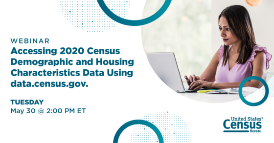 Webinar: Accessing 2020 Census Demographic and Housing Characteristics Data Using data.census.gov. Tuesday, May 30 @ 2:00 PM ET