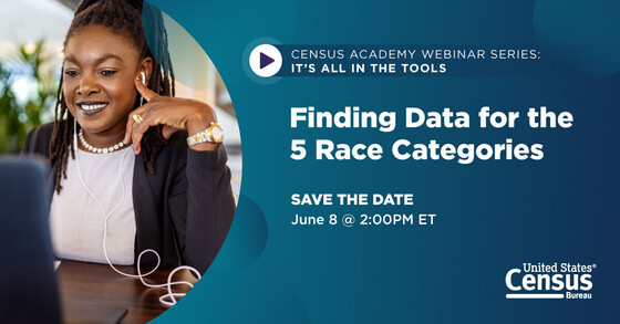 Census Academy Webinar Series: It's All in the Tools: Finding Data for the 5 Race Categories; Save the Date: Jun 8 @ 2:00PM ET