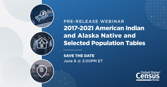 Pre-release Webinar: 2017-2021 American Indian and Alaska Native and Selected Population Tables; Save the Date: June 8 @ 2:00 PM ET