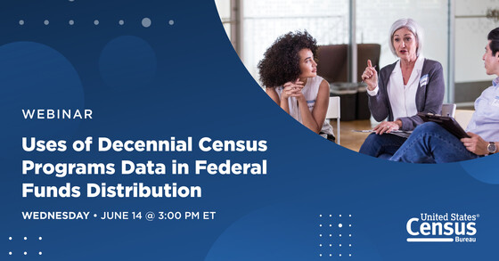 Webinar: Uses of Decennial Census Programs Data in Federal Funds Distribution; Wednesday, June 14 @ 3:00 PM ET