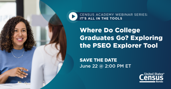 Census Academy Webinar Series: It's All in the Tools; Where Do College Graduates Go? Exploring the PSEO Explorer Tool; Save the Date: June 22 @ 2PM ET