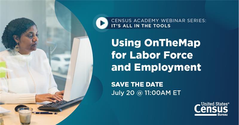 Census Academy Webinar Series: It's All in the Tools; Using OnTheMap for Labor Force and Employment; Save the Date: July 20 @ 11:00AM ET