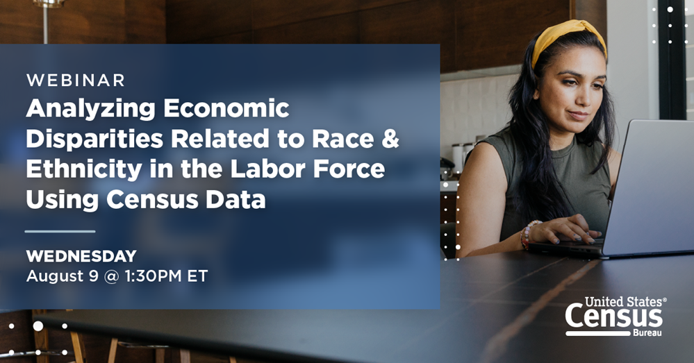 Webinar: Analyzing Economic Disparities Related to Race & Ethnicity in the Labor Force Using Census Data; Wednesday, August 9 @ 1:30PM ET