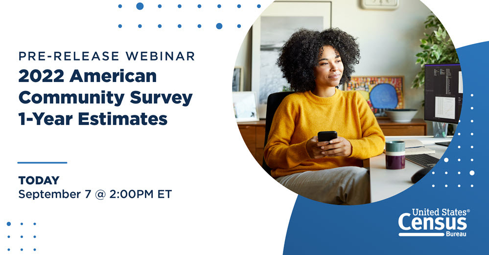 Pre-release Webinar: 2022 American Community Survey 1-year Estimates; Today, September 7 @ 2:00PM ET