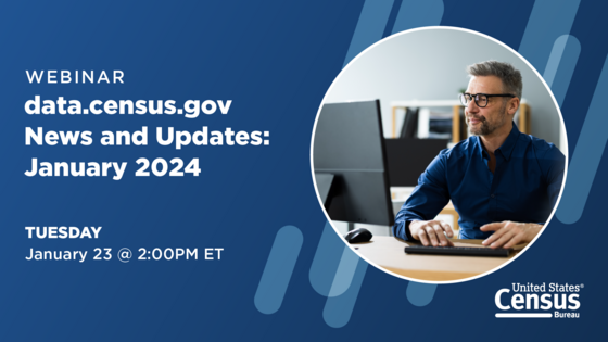 Webinar: data.census.gov News and Updates: January 2024; Tuesday, January 23 @ 2:00 PM