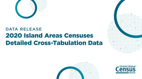 Census Bureau Releases 2020 Island Areas Censuses Detailed Cross-Tabulation Data 