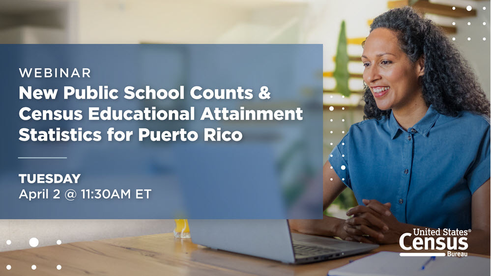 Webinar: New Public School Counts & Census Educational Attainment Statistics for Puerto Rico; Tuesday April 2 @ 11:30 a.m. ET