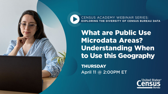 CENSUS ACADEMY: EXPLORING THE DIVERSITY OF CENSUS BUREAU What are Public Use Microdata Areas? Understanding When to Use this Geography April 11 @ 2PM