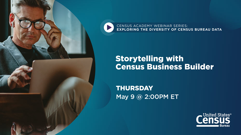 Census Academy Webinar Series - Exploring the Diversity of Census Bureau Data: Storytelling with Census Business Builder; Thursday, May 9 @ 2 PM ET