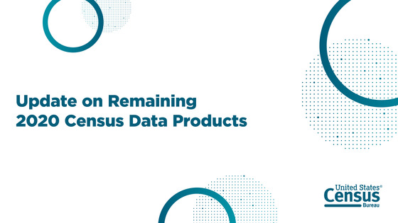 Update on Remaining 2020 Census Data Products