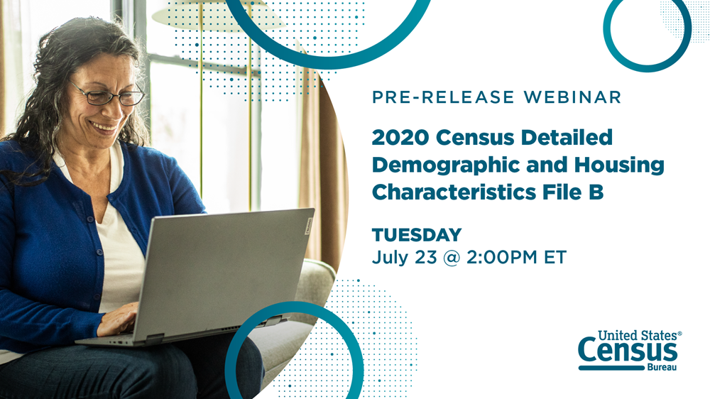 Pre-Release Webinar 2020 Census Detailed Demographic and Housing Characteristics File B  Tuesday July 23 @ 2:00 ET