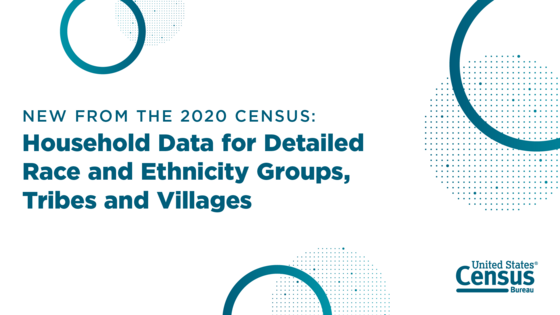 New from the 2020 Census: Household Data for Detailed Race and Ethnicity Groups, Tribes and Villages