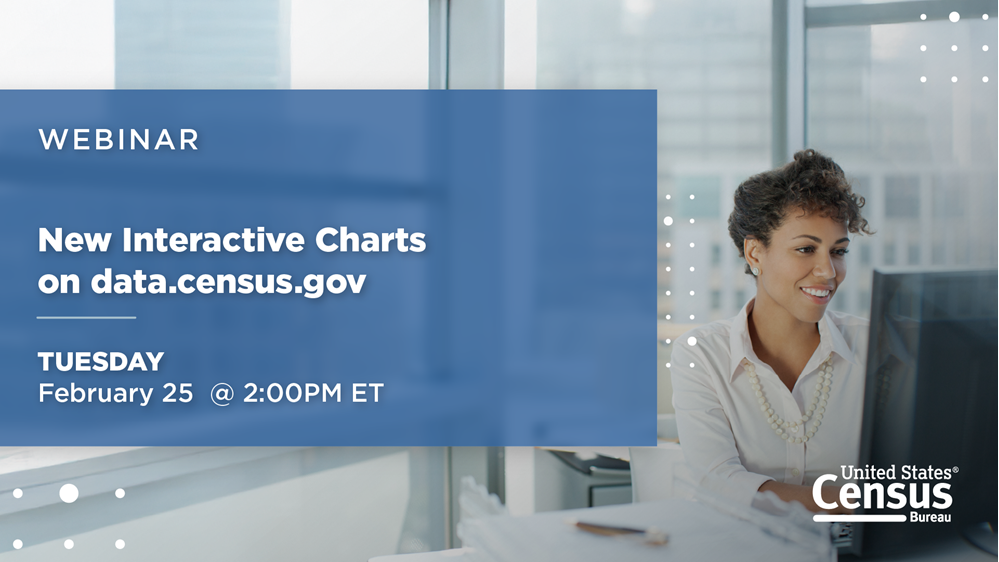 Webinar: New Interactive Charts on data.census.gov; Tuesday, February 25 @2PM ET