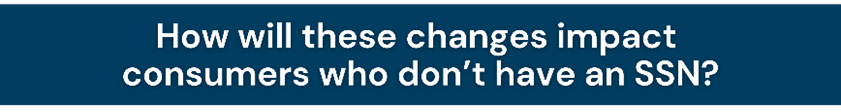 How will these changes impact consumers who don't have an SSN?