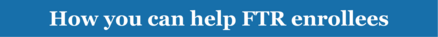 How you can help FTR enrollees