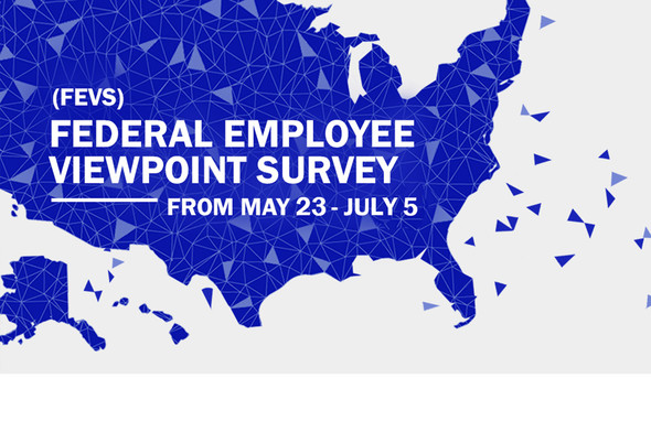 Federal Employee Viewpoint Survey (FEVS) from May 23 - July 5