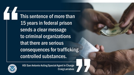 This sentence of more than 15 years in federal prison sends a clear message to criminal organizations that there are serious consequences for trafficking controlled substances,” said Craig Larrabee, acting special agent in charge of HSI San Antonio