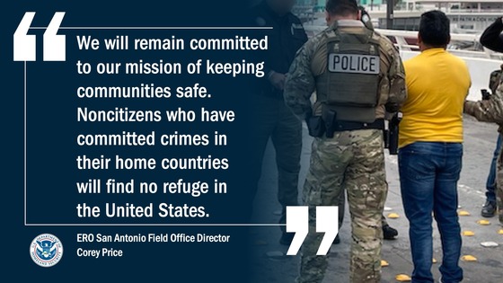 'We will remain committed to our mission of keeping communities safe. Noncitizens who have committed crimes in their home countries will find no refuge in the U.S.' -- ERO San Antonio Field Office Director Corey Price