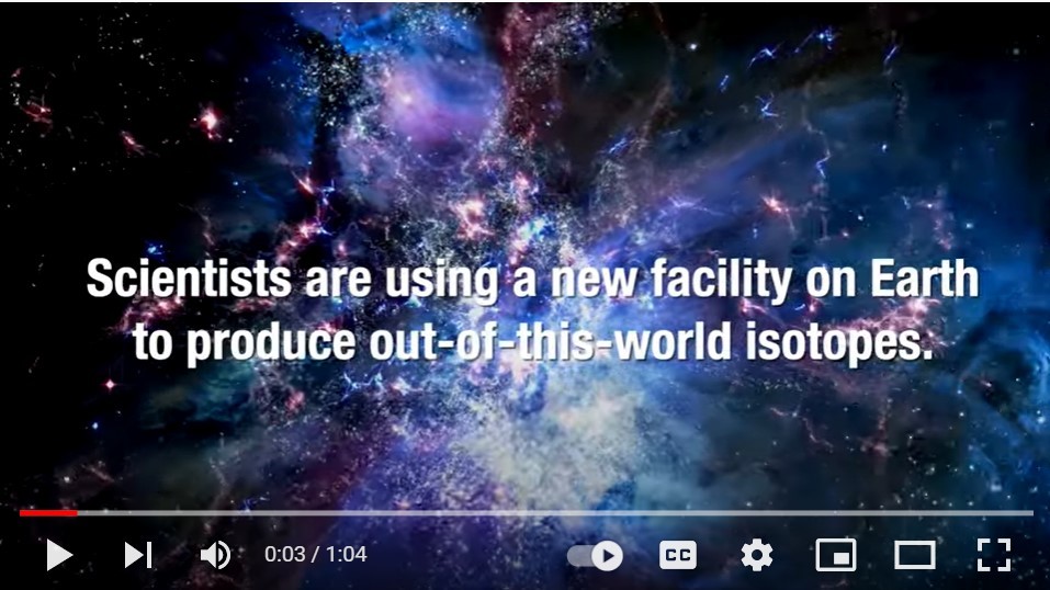 Screenshot of a video that says "Scientists are using a new facility on Earth to produce out-of-this-world isotopes"