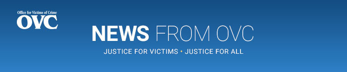 News from OVC. Justice for Victims, Justice for All