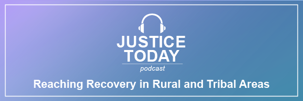 Justice Today - Reaching Recovery in Rural and Tribal Areas