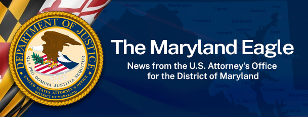 The Maryland Eagle - News from the U.S. Attorney’s Office for the District of Maryland