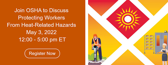 Join OSHA to Discuss  Protecting Workers  From Heat-Related Hazards  May 3, 2022  12:00 - 5:00 pm ET.  Register Now