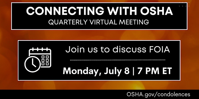 Connecting With OSHA Quarterly Virtual Meeting. Join Us to Discuss FOIA. Monday, July 8, 7 PM ET