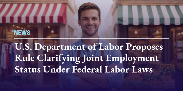 U.S. Department of Labor Proposes Rule Clarifying Joint Employment Status Under Federal Labor Laws