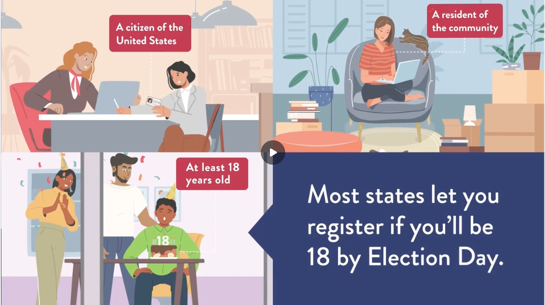 Most states will let you register to vote if you'll be 18 by Election Day. You must be a citizen and a resident of the community. 