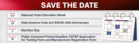Save the Date: 10/5-9: National Voter Ed Week; 10/29: HAVA 24th Anniversary; 11/3 Election Day; 11/16: Public Comment Period Deadline