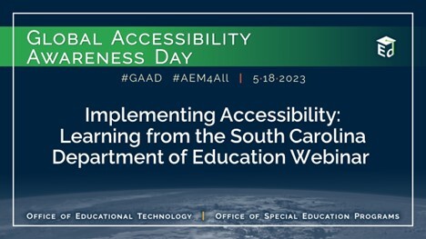 Global Accessibility Awareness Day. 5/18/2023. Implementing Accessibility: Learning from the South Carolina Department of Education Webinar