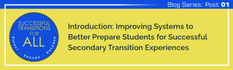 Successful Transitions for All link to its blog series: Improving Systems to Better Prepare Students for Successful Secondary Transition Experiences